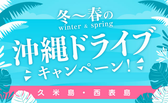 冬～春の沖縄ドライブキャンペーン！(久米島・西表島)