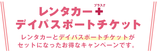 レンタカー＋デイパスポートチケットがセットになったお得なキャンペーンです!!