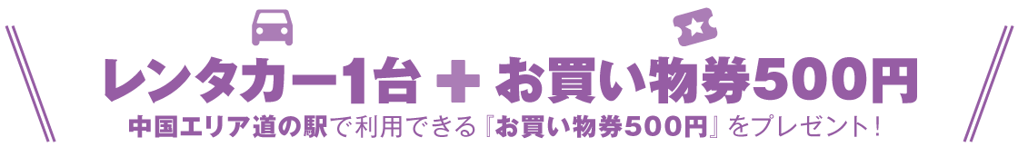 レンタカー1台＋お買い物券500円　中国エリア道の駅で利用できる「お買い物券500円」をプレゼント！