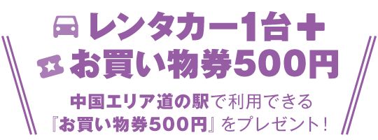 レンタカー1台＋お買い物券500円　中国エリア道の駅で利用できる「お買い物券500円」をプレゼント！