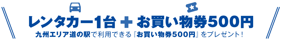 レンタカー1台＋お買い物券500円　九州エリア道の駅で利用できる「お買い物券500円」をプレゼント！