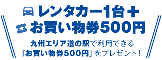 レンタカー1台＋お買い物券500円　九州エリア道の駅で利用できる「お買い物券500円」をプレゼント！