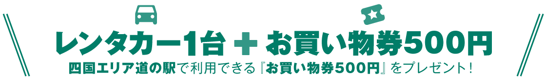 レンタカー1台＋お買い物券500円　四国エリア道の駅で利用できる「お買い物券500円」をプレゼント！