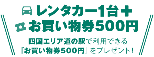 レンタカー1台＋お買い物券500円　四国エリア道の駅で利用できる「お買い物券500円」をプレゼント！