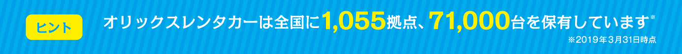 オリックスレンタカーは全国に1,055拠点、71,000台を保有しています※2019年3月31日時点