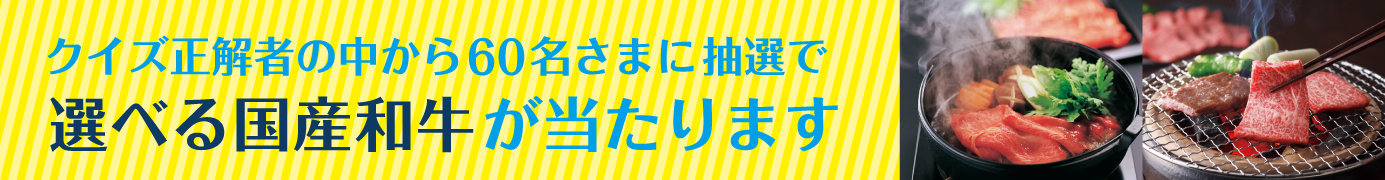 クイズ正解者の中から60名さまに抽選で選べる国産和牛が当たります！