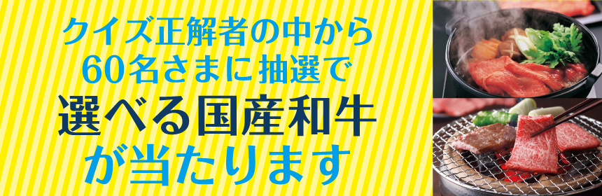 クイズ正解者の中から60名さまに抽選で選べる国産和牛が当たります！