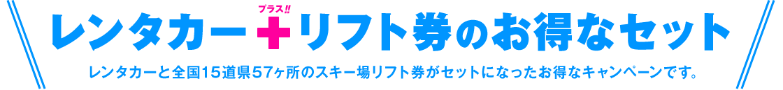 レンタカーと全国15道県52ヶ所のスキー場リフト券がセットになったお得なキャンペーンです。