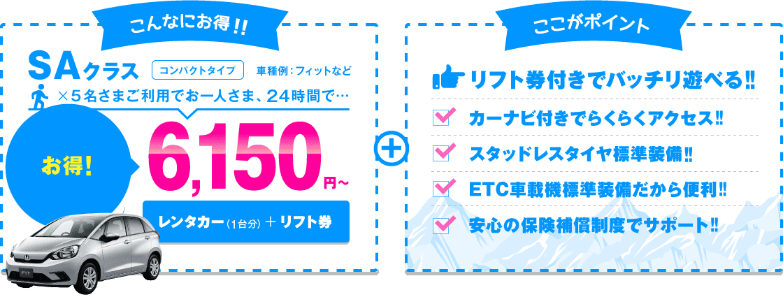 SAクラス（コンパクトタイプ）5名さまご利用でお一人さま、24時間6,150円～ リフト券付きでバッチリ遊べる!!カーナビ付きでらくらくアクセス!!スタッドレスタイヤ標準装備!!ETC車載機標準装備だから便利!!安心の保険補償制度でサポート!!