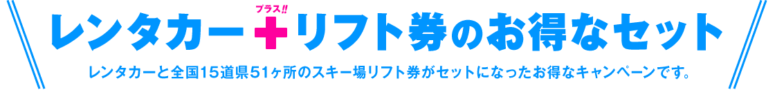 レンタカーと全国15道県51ヶ所のスキー場リフト券がセットになったお得なキャンペーンです。