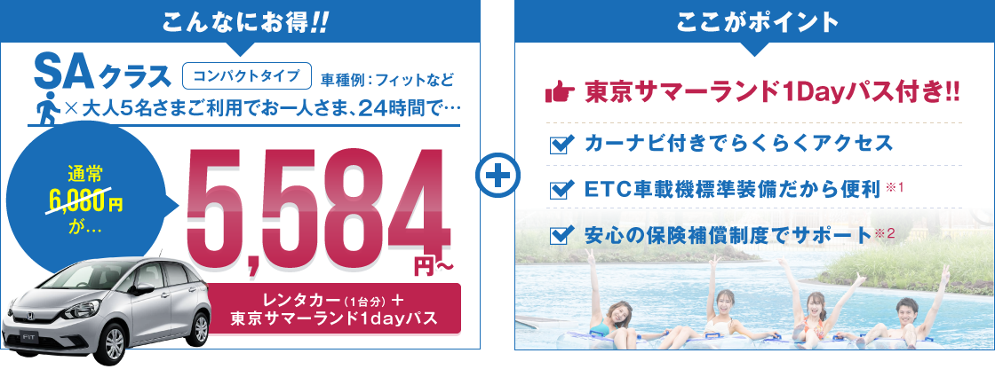 SAクラス（フィットなど）大人5名さまご利用でお一人さま24時間で、通常6,080円が5,384円～／ここがポイント：東京サマーランド1Dayパス付き！カーナビ付きでらくらくアクセス！ETC車載機標準装備だから便利！安心の保険補償制度でサポート！
