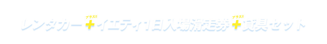 レンタカー＋イエティ1日入場滑走券＋貸具セット付 オリックスレンタカーと1日入場滑走券、さらに貸具セットがセットになったお得なキャンペーン!!