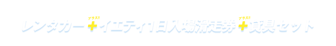 レンタカー＋イエティ1日入場滑走券＋貸具セット付 オリックスレンタカーと1日入場滑走券、さらに貸具セットがセットになったお得なキャンペーン!!