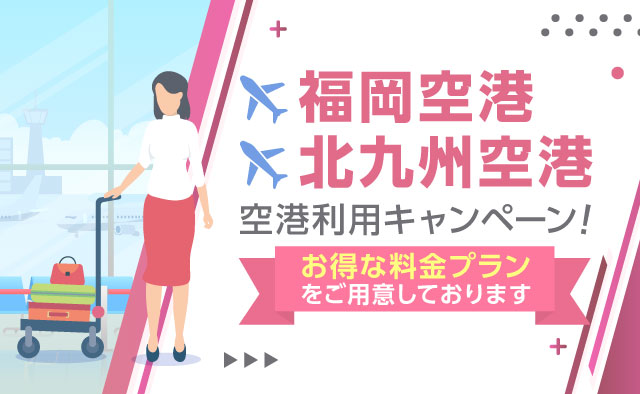 福岡空港・北九州空港 空港利用キャンペーン ! お得な料金プランをご用意しております