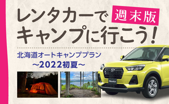 【週末版】レンタカーでキャンプに行こう ! 北海道オートキャンププラン ! ～2022初夏～