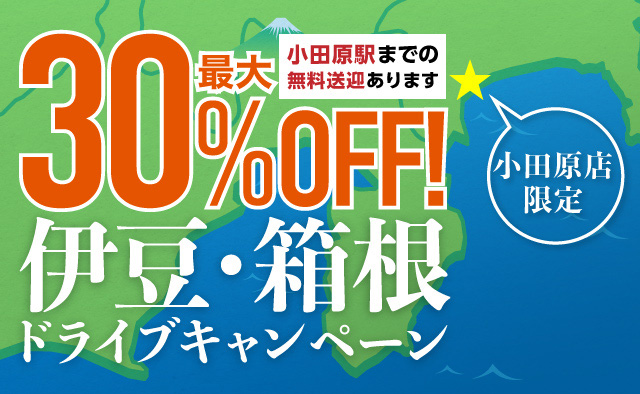 小田原店限定 最大30%OFF ! 伊豆箱根ドライブキャンペーン 小田原店までの無料送迎あり !