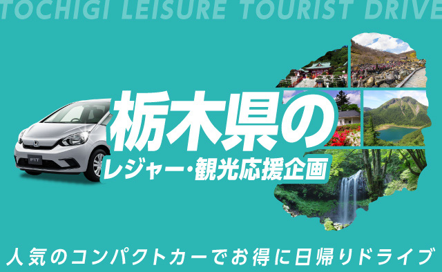 土日出発限定 ! 栃木県のレジャー・観光応援企画 ! 人気のコンパクトカーでお得に日帰りドライブ !