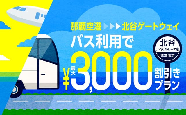 北谷フィッシャリーナ店発着限定 ! 那覇空港から北谷ゲートウェイのバス利用で最大3000円割引きプラン !