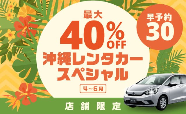 【早予約30】最大40%OFF ! 店舗限定・沖縄レンタカースペシャル !! (4～6月)