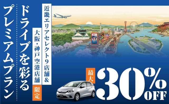 最大30%OFF ! 近畿エリアセレクト9店舗&大阪・神戸空港店舗限定 ! ドライブを彩るプレミアムプラン