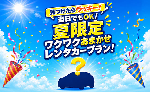 見つけたらラッキー ! 当日でもOK ! 夏限定ワクワクおまかせレンタカープラン !