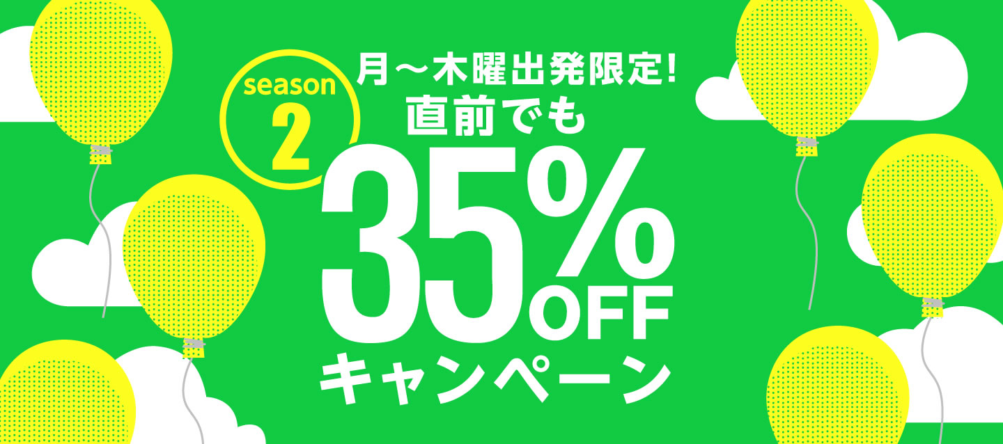 月~木曜出発限定 ! 直前でも35%OFFキャンペーン ! ~season2~