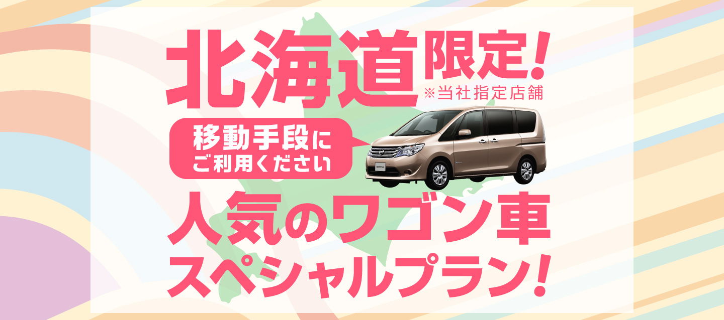 北海道限定 ! 人気のワゴン車 ! スペシャルプラン ! ~移動手段にご利用ください~