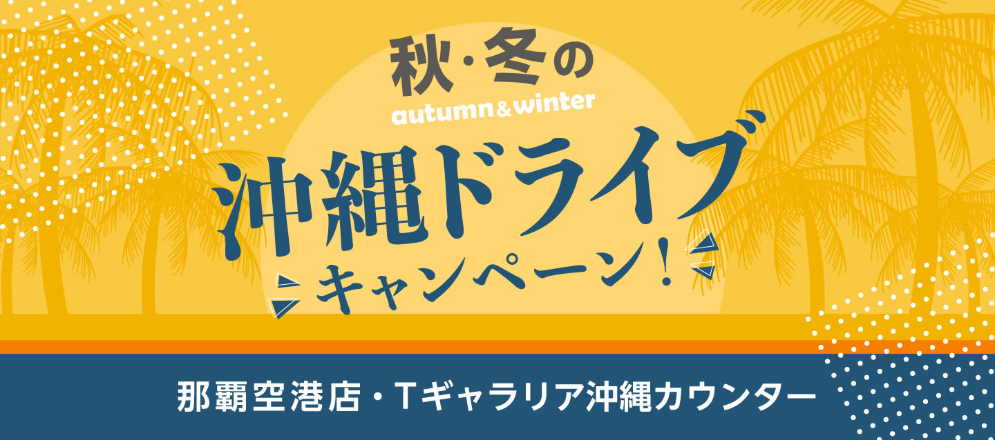 秋・冬の沖縄ドライブキャンペーン ! (那覇空港店・Tギャラリア沖縄カウンター)