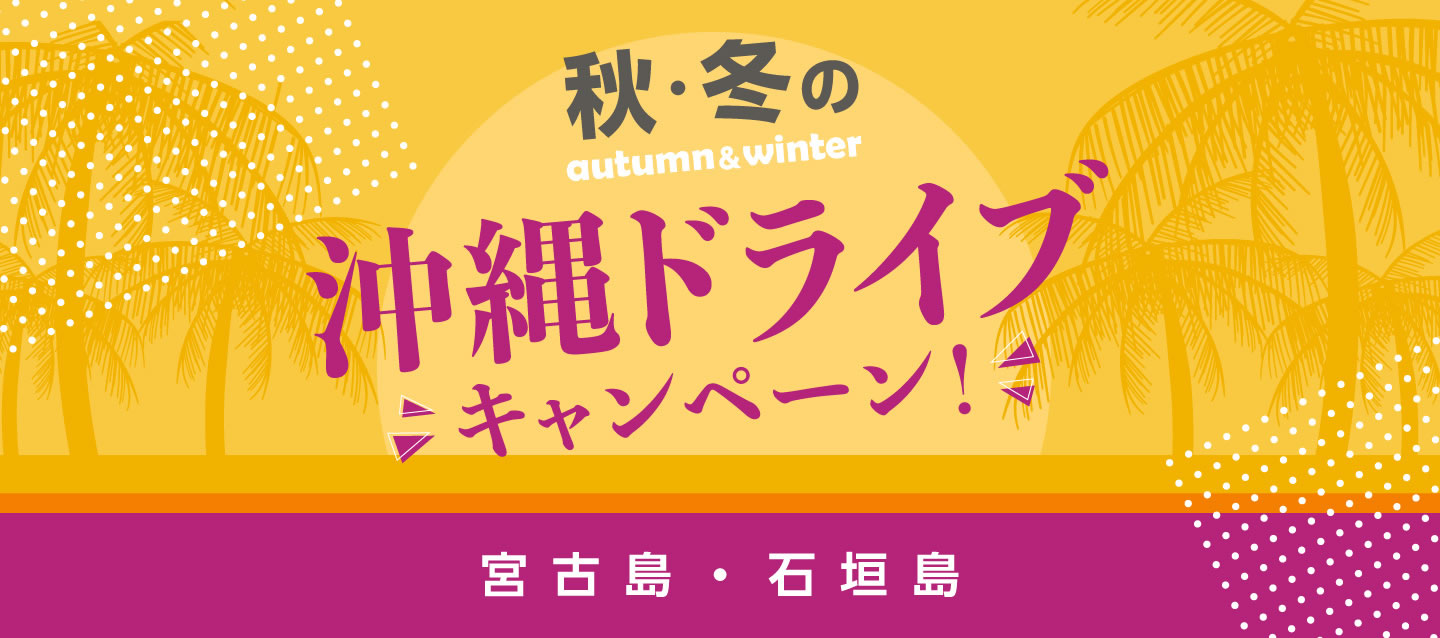 秋・冬の沖縄ドライブキャンペーン ! (宮古島・石垣島)