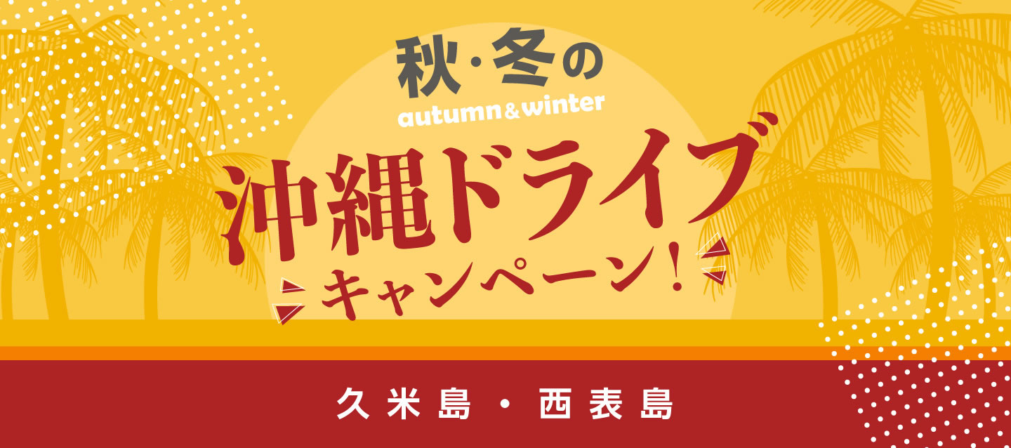 秋・冬の沖縄ドライブキャンペーン ! (久米島・西表島)