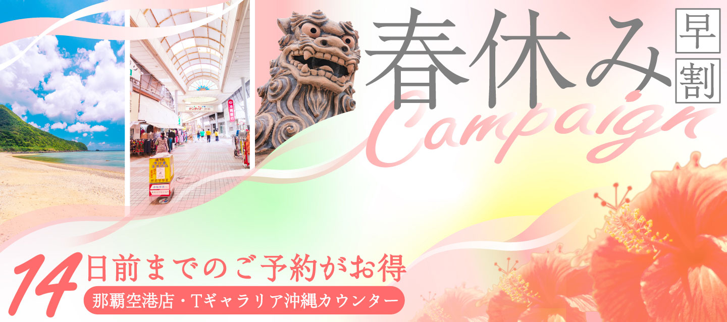 14日前までのご予約がお得 ! 春休み早割キャンペーン ! (那覇空港・Tギャラリア沖縄カウンター)