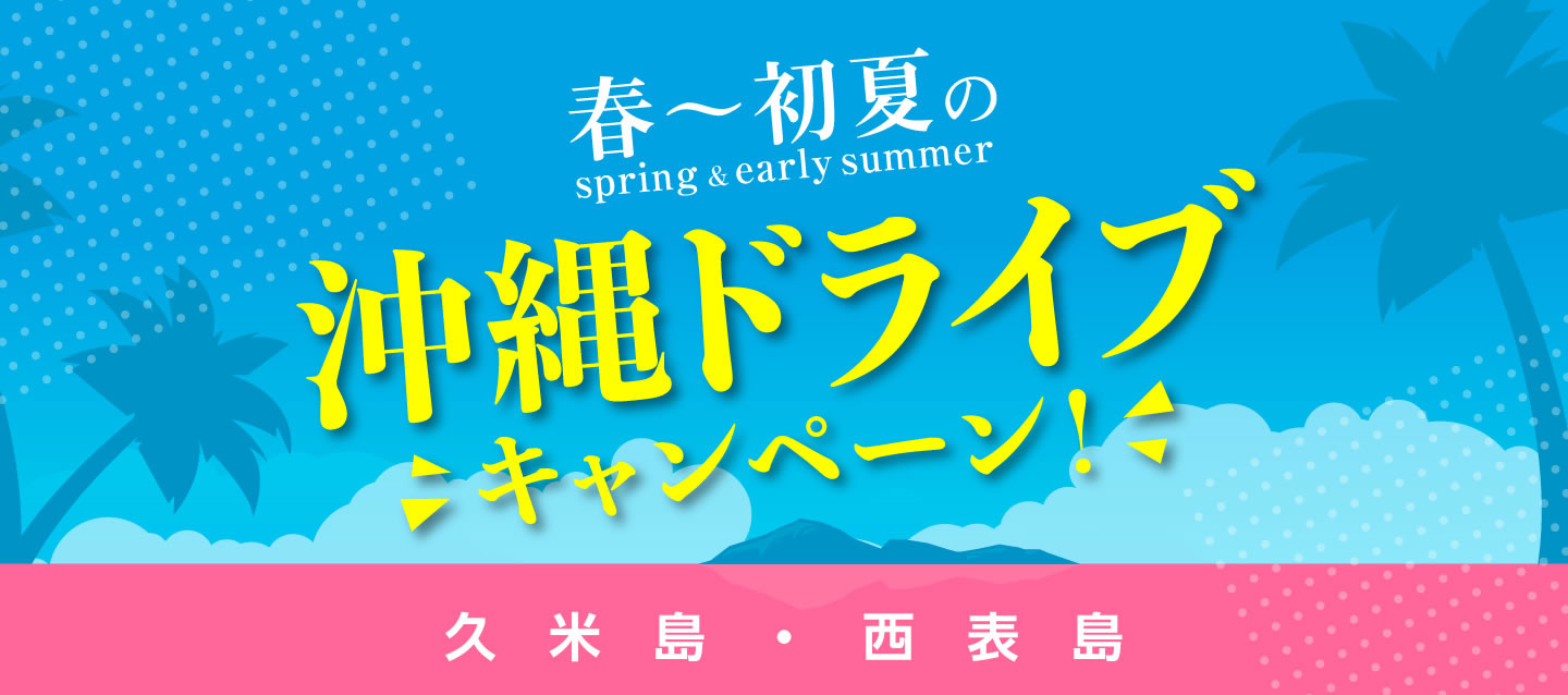 春~初夏の沖縄ドライブキャンペーン ! (久米島・西表島)