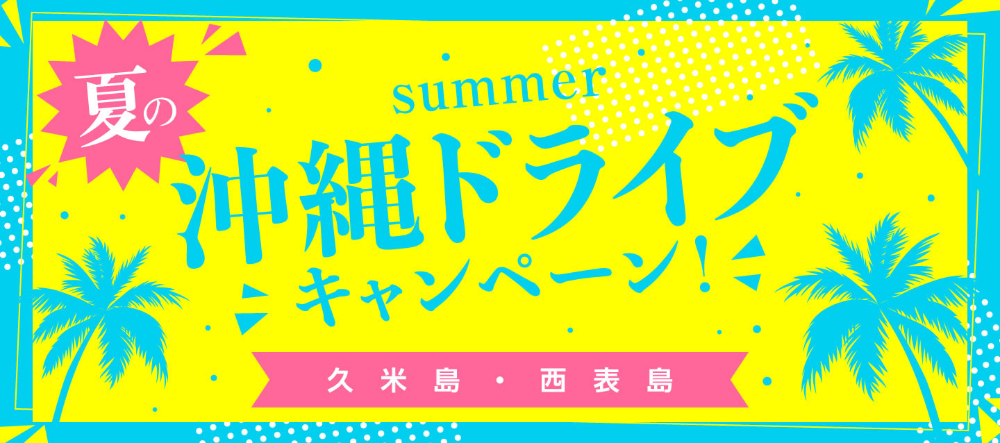 夏の沖縄ドライブキャンペーン ! (久米島・西表島)