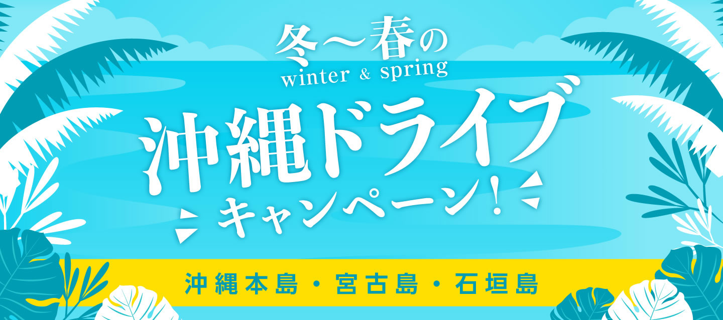 冬～春の沖縄ドライブキャンペーン ! (沖縄本島・宮古島・石垣島)