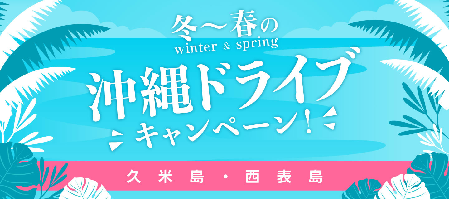 冬～春の沖縄ドライブキャンペーン ! (久米島・西表島)