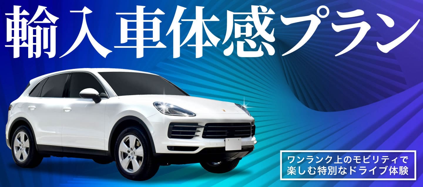 輸入車体感プラン　～ワンランク上のモビリティで楽しむ特別なドライブ体験～