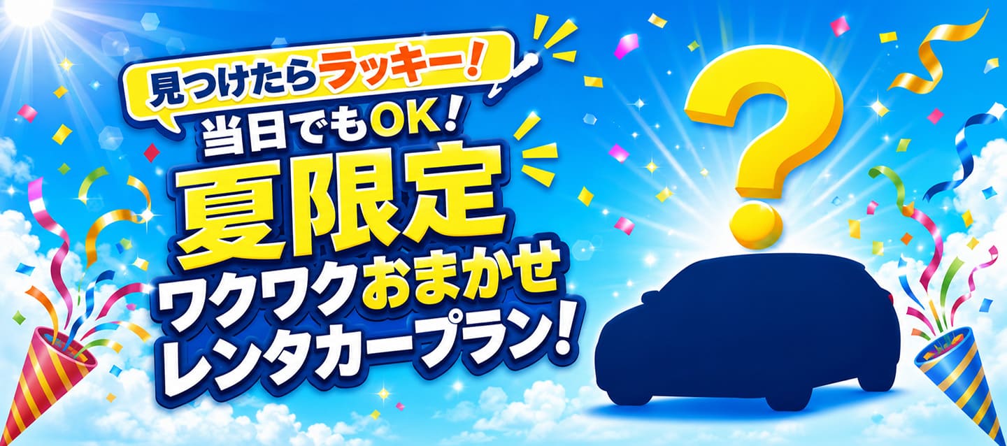 見つけたらラッキー ! 当日でもOK ! 夏限定ワクワクおまかせレンタカープラン !