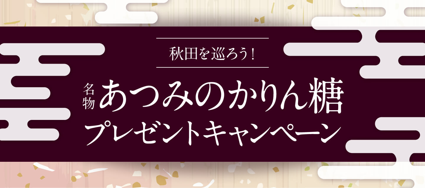 秋田を巡ろう!名物あつみのかりん糖プレゼントキャンペーン