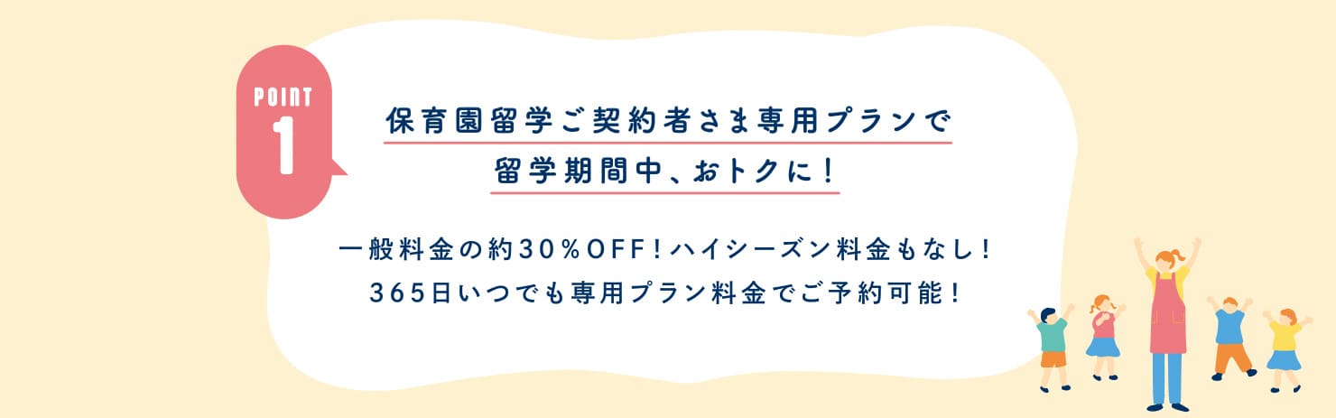 POINT1 保育園留学ご契約者さま専用プランで留学期間中、おトクに！