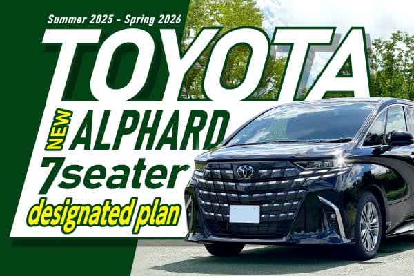 【TOYOTA New Alphard 7 seater】designated plan Summer 2025 - Spring 2026