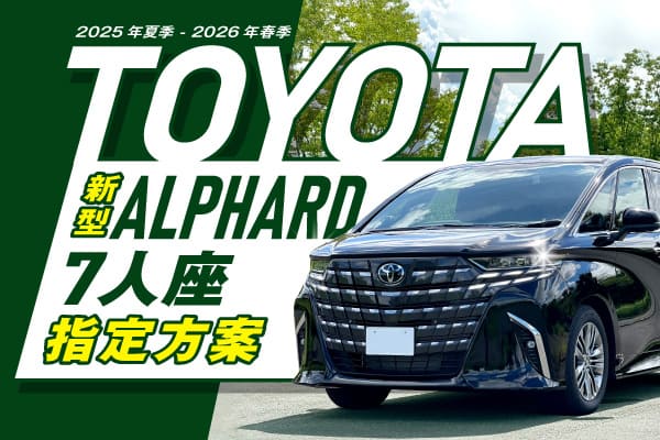 【TOYOTA新型ALPHARD 7人座】指定方案 2025年夏季 - 2026年春季